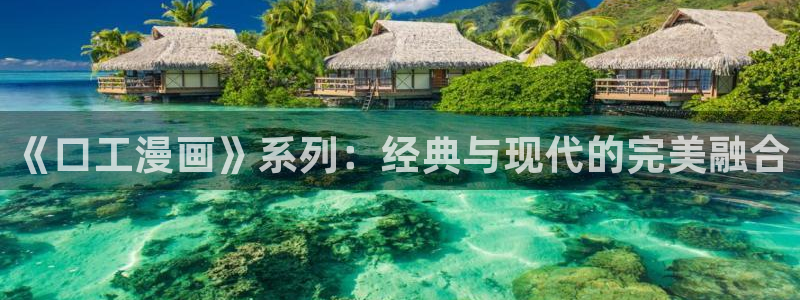 羞羞漫画在线看看：《口工漫画》系列：经典与现代的完美融合