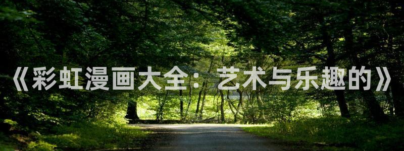 羞羞漫画黄在线观看：《彩虹漫画大全：艺术与乐趣的》