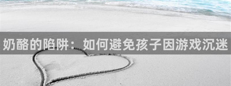羞羞漫画sss漫画登录：奶酪的陷阱：如何避免孩子因游戏沉迷